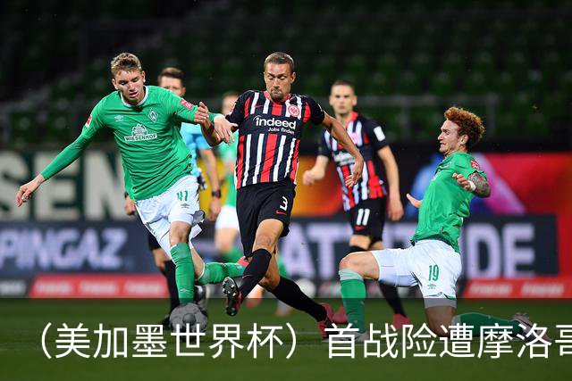 （美加墨世界杯）首战险遭摩洛哥“绝杀” “五星巴西”显颓势？